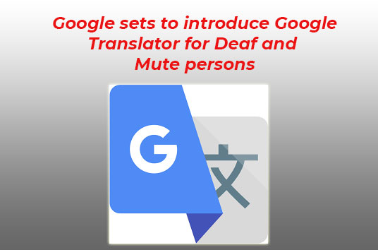 Google sets to introduce Google Translator for Deaf and Mute persons